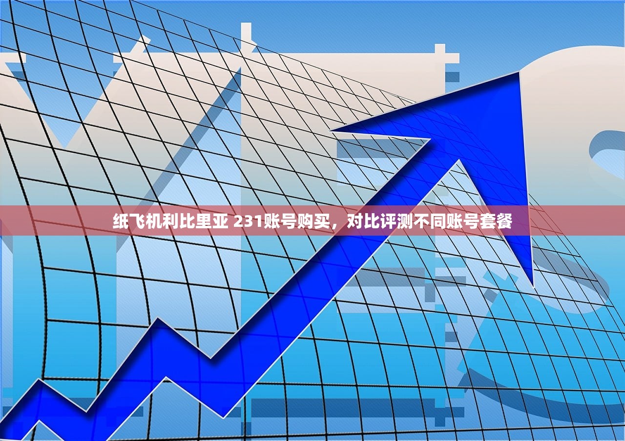 纸飞机利比里亚 231账号购买，对比评测不同账号套餐