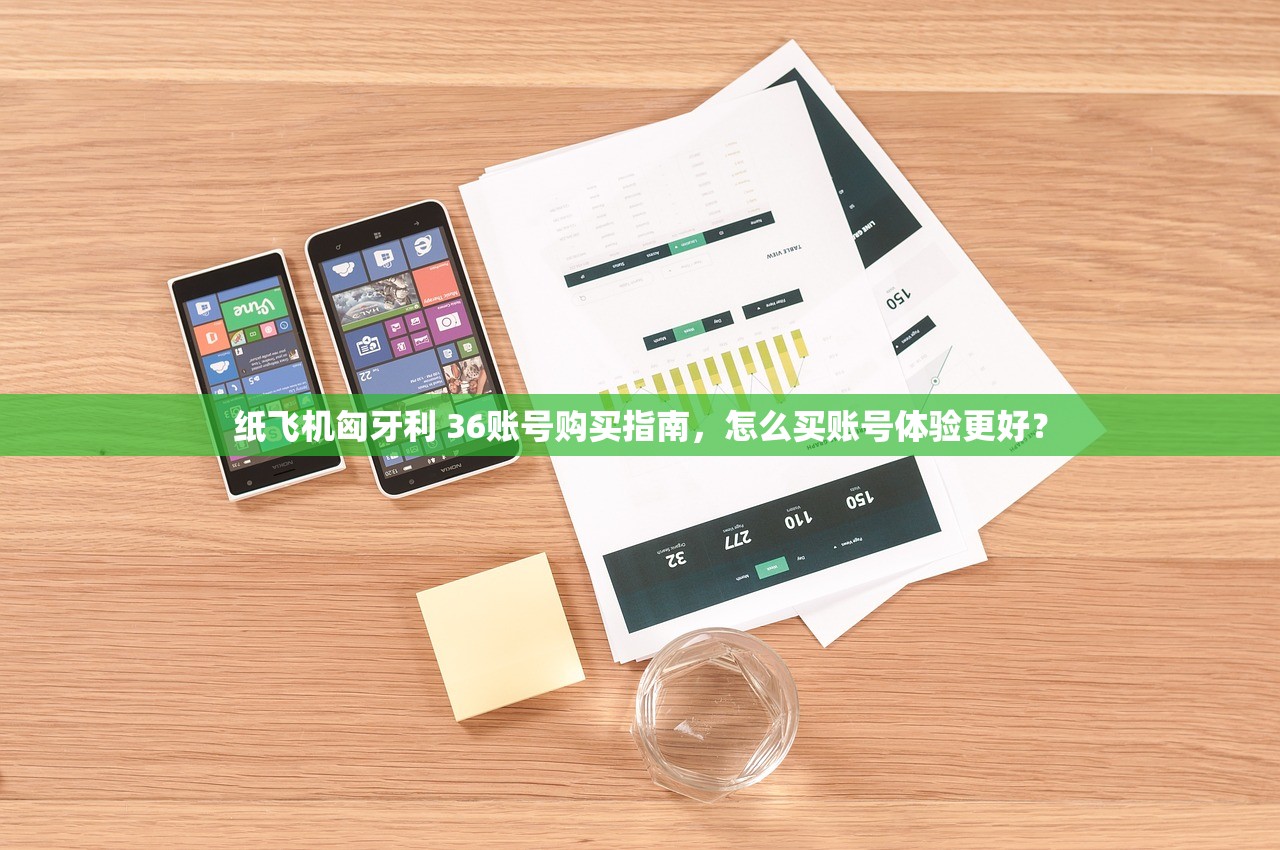 纸飞机匈牙利 36账号购买指南，怎么买账号体验更好？
