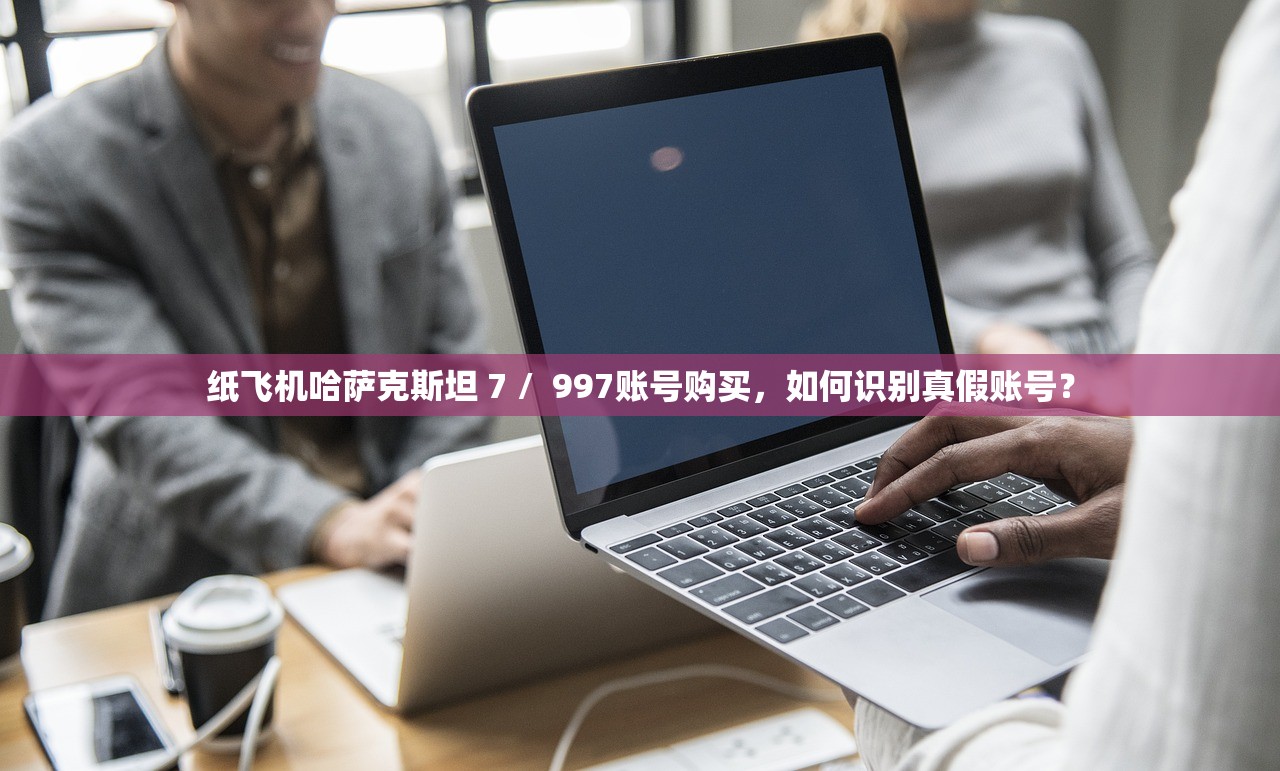 纸飞机哈萨克斯坦 7 / 997账号购买,如何识别真假账号?