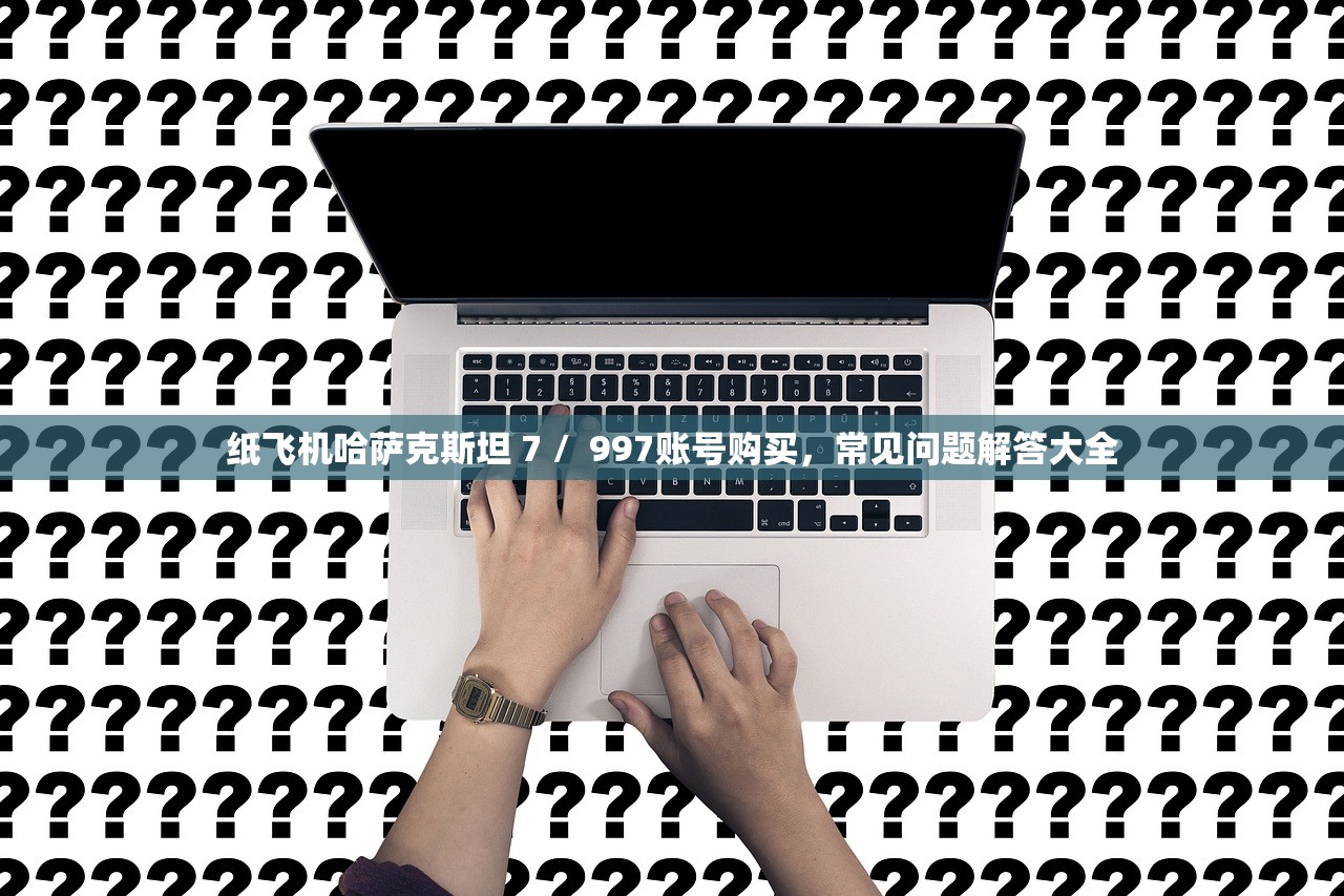 纸飞机哈萨克斯坦 7 / 997账号购买,常见问题解答大全