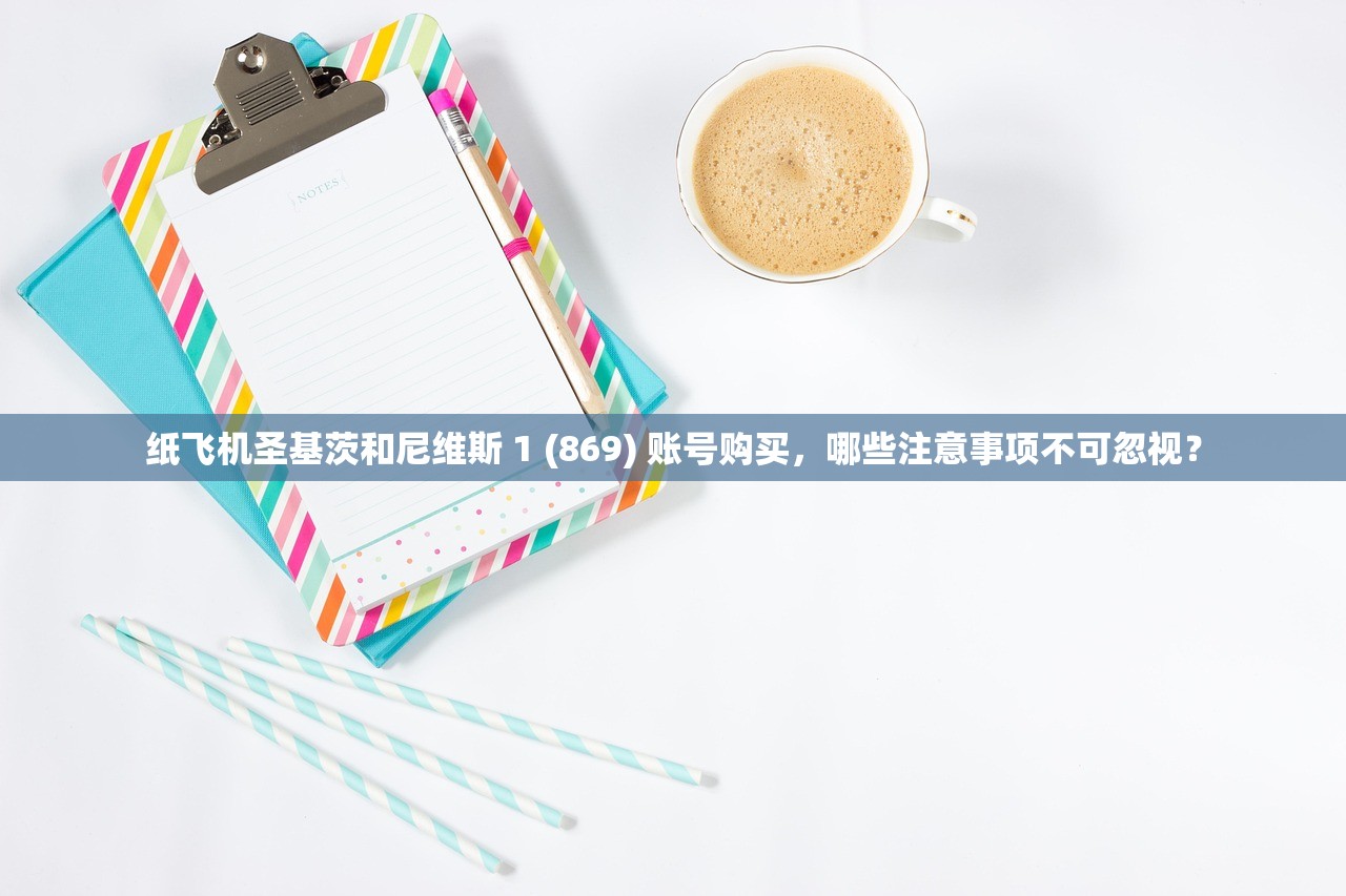 纸飞机圣基茨和尼维斯 1 (869) 账号购买,哪些注意事项不可忽视?
