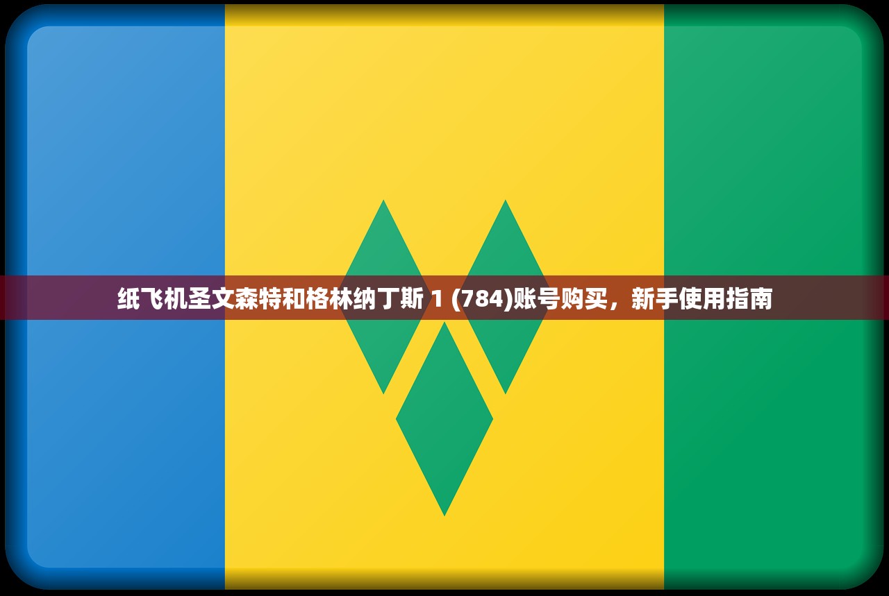 纸飞机圣文森特和格林纳丁斯 1 (784)账号购买,新手使用指南