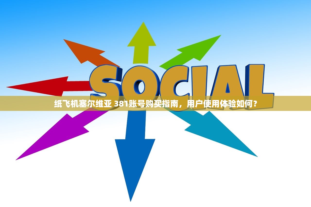 纸飞机塞尔维亚 381账号购买指南,用户使用体验如何?