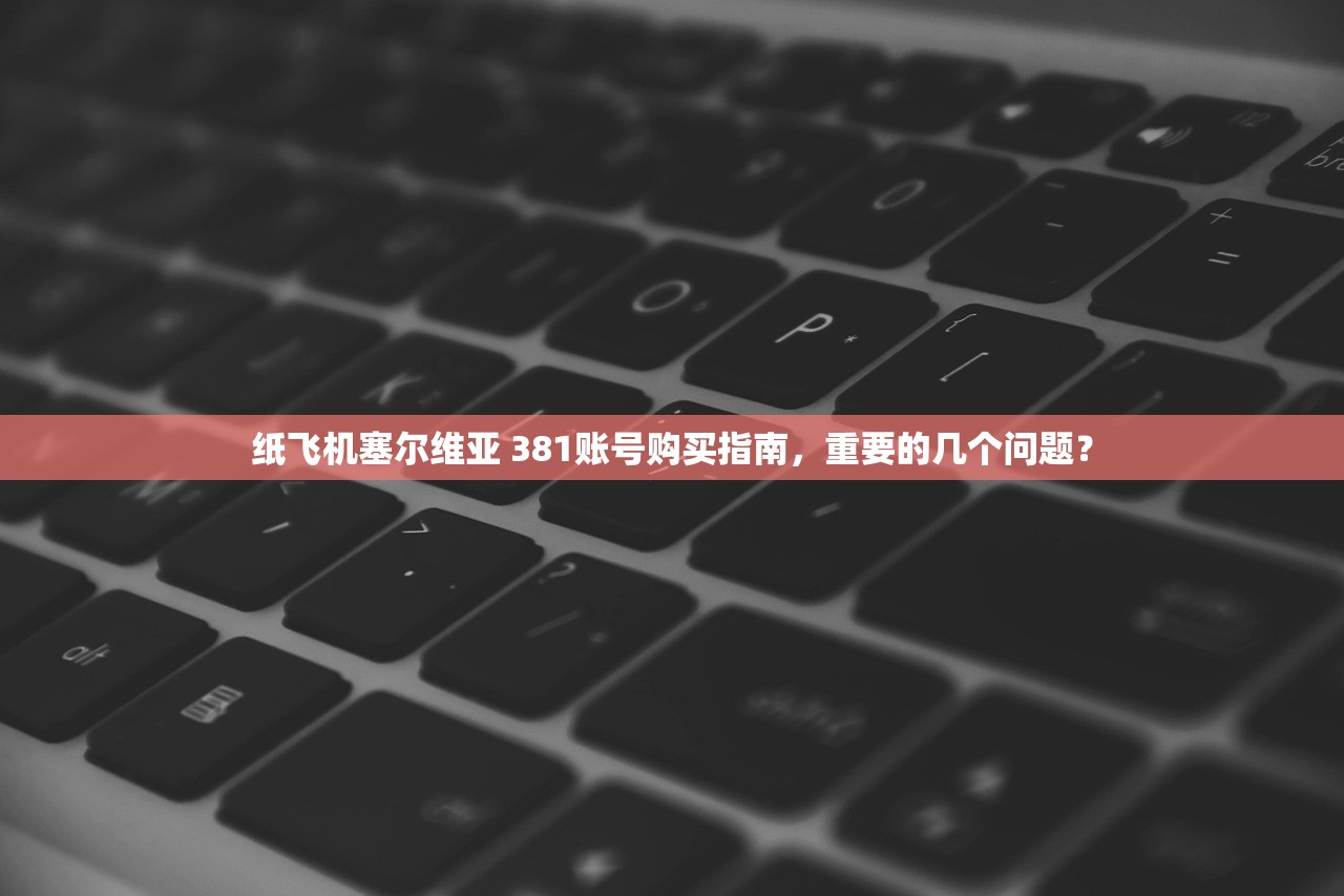 纸飞机塞尔维亚 381账号购买指南,重要的几个问题?